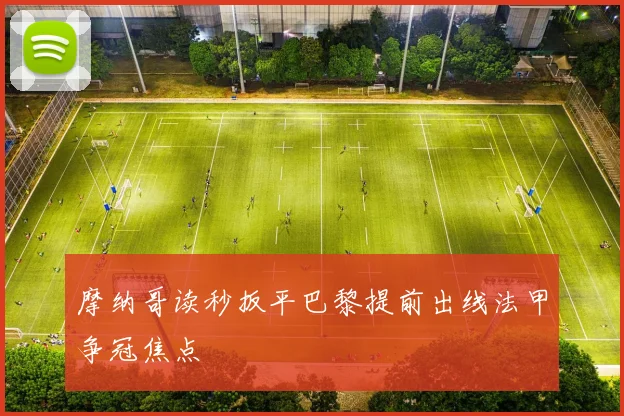 摩纳哥读秒扳平巴黎提前出线法甲争冠焦点