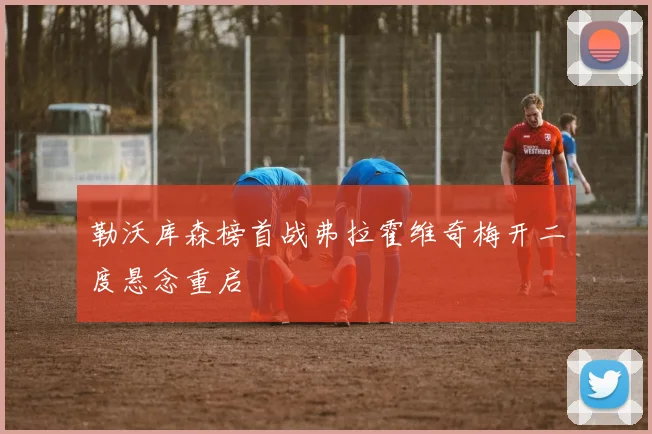勒沃库森榜首战弗拉霍维奇梅开二度悬念重启